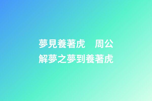 夢見養著虎　周公解夢之夢到養著虎
